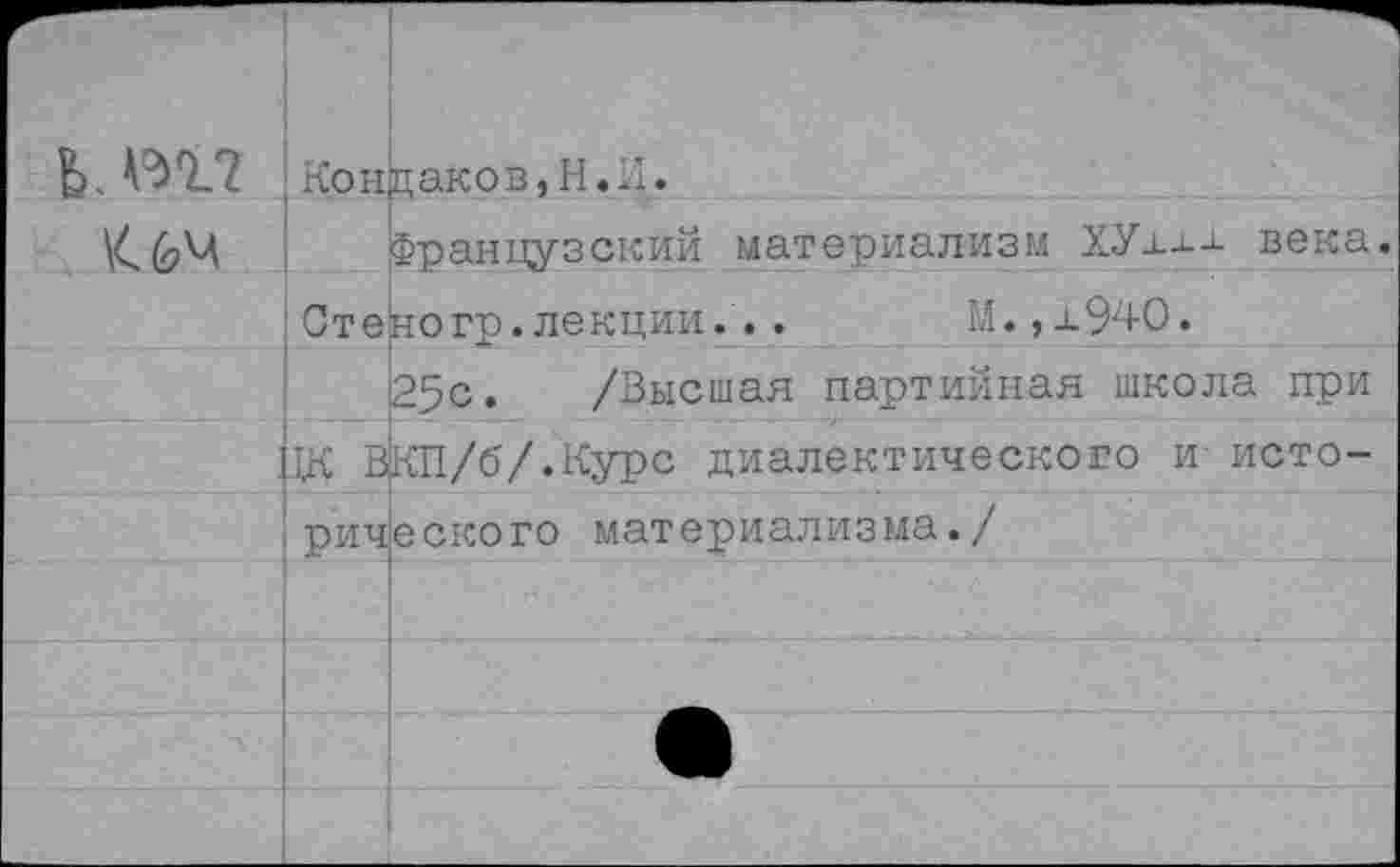 ﻿Ь. ^1?	Кон	цакрв,Н.Л.
		Французский материализм ХУх±± века.
	Сте	ногр.лекции...	М.,±940.
		25с. /Высшая партийная школа при
	ДС ВКП/б/.Курс диалектического и- исто-	
	рического материализма./	